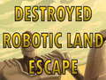 ເກມ Destroyed Robotic Land Escape 